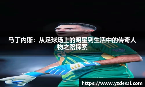 马丁内斯：从足球场上的明星到生活中的传奇人物之路探索
