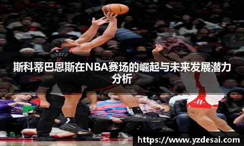 斯科蒂巴恩斯在NBA赛场的崛起与未来发展潜力分析