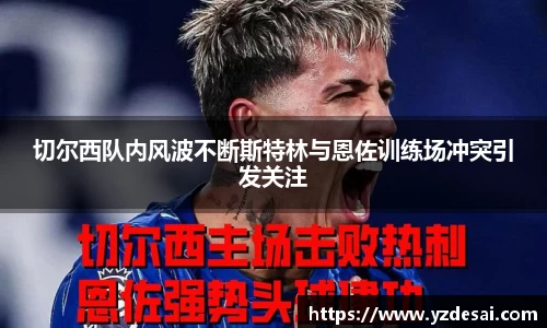 切尔西队内风波不断斯特林与恩佐训练场冲突引发关注